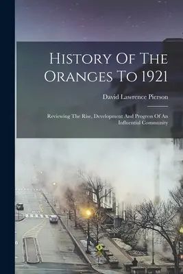 História pomarančov do roku 1921: Vplyvné spoločenstvo: dejiny 1921: História vzniku, vývoja a pokroku - History Of The Oranges To 1921: Reviewing The Rise, Development And Progress Of An Influential Community