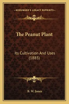The Peanut Plant: Pestovanie a využitie (1885) - The Peanut Plant: Its Cultivation And Uses (1885)