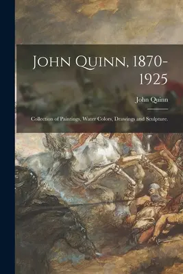 John Quinn, 1870-1925: Quinna: zbierka malieb, akvarelov, kresieb a sôch. - John Quinn, 1870-1925: Collection of Paintings, Water Colors, Drawings and Sculpture.