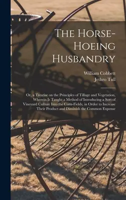 Hospodárstvo s podkovami pre kone: Vydanie knihy o zásadách obrábania pôdy a vegetácie, v ktorej sa vyučuje metóda zavádzania druhu viniča - The Horse-hoeing Husbandry: Or, a Treatise on the Principles of Tillage and Vegetation, Wherein is Taught a Method of Introducing a Sort of Vineya