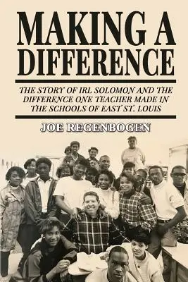 Zmeny: Príbeh Irla Solomona a rozdiel, ktorý jeden učiteľ spôsobil v školách vo východnom St. - Making a Difference: The Story of Irl Solomon and the Difference One Teacher Made in the Schools of East St. Louis