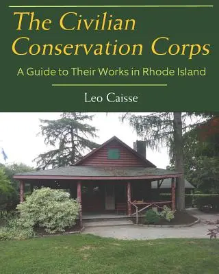 The Civilian Conservation Corps: A Guide to Their Works in Rhode Island (Sprievodca ich prácami na Rhode Islande) - The Civilian Conservation Corps: A Guide to Their Works in Rhode Island