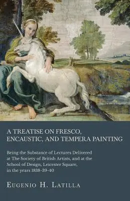 Pojednanie o freskovej, enkaustickej a temperovej maľbe; podstata prednášok prednesených v Spoločnosti britských umelcov a na škole - A Treatise on Fresco, Encaustic, and Tempera Painting; Being the Substance of Lectures Delivered at The Society of British Artists, and at the School