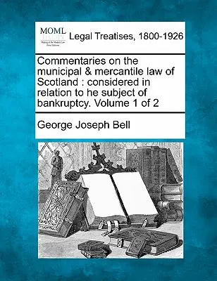 Komentáre k komunálnemu a obchodnému právu Škótska: v súvislosti s predmetom konkurzu. 1. zväzok z 2 - Commentaries on the municipal & mercantile law of Scotland: considered in relation to he subject of bankruptcy. Volume 1 of 2