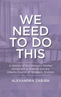 Musíme to urobiť: História hnutia ženských útulkov v Alberte a Alberta Council of Women's Shelters - We Need to Do This: A History of the Women's Shelter Movement in Alberta and the Alberta Council of Women's Shelters