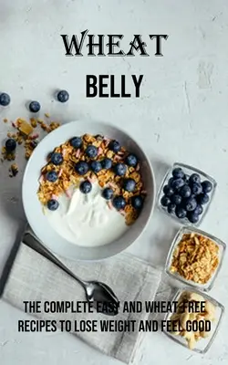 Wheat Belly: Vydanie: Kompletné jednoduché recepty bez pšenice na chudnutie a dobrý pocit - Wheat Belly: The Complete Easy and Wheat-free Recipes to Lose Weight and Feel Good
