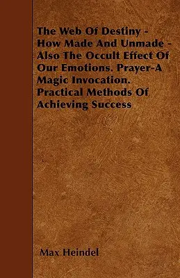 Pavučina osudu - ako sa tvorí a netvorí - aj okultné pôsobenie našich emócií. Modlitba - Magické vzývanie. Praktické metódy na dosiahnutie úspechu - The Web of Destiny - How Made and Unmade - Also the Occult Effect of our Emotions. Prayer - A Magic Invocation. Practical Methods of Achieving Success