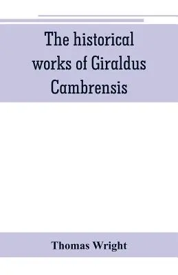 Historické diela Giralda Cambrensisa: obsahujúce topografiu Írska a dejiny Dobytia Írska v preklade - Thomas - The historical works of Giraldus Cambrensis: containing the topography of Ireland, and the history of The conquest of Ireland, translated by - Thomas