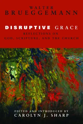 Disruptive Grace (Rozbíjajúca milosť): Úvahy o Bohu, Písme a Cirkvi - Disruptive Grace: Reflections on God, Scripture, and the Church