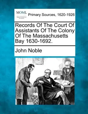 Záznamy asistentského súdu kolónie Massachusettského zálivu 1630-1692. - Records of the Court of Assistants of the Colony of the Massachusetts Bay 1630-1692.