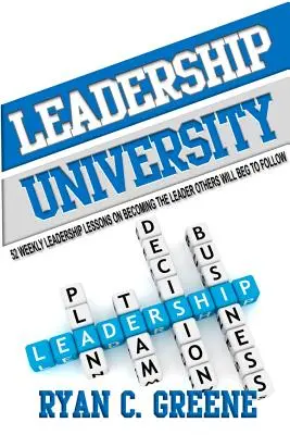 Univerzita líderstva: 52 týždenných lekcií o tom, ako sa stať lídrom, ktorého budú ostatní nasledovať - Leadership University: 52 Weekly Leadership Lessons On Becoming The Leader Others Will Beg To Follow