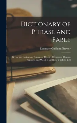 Slovník fráz a fejtónov: Slovník fráz, alúzií a slov, ktoré majú príbeh na rozprávanie - Dictionary of Phrase and Fable: Giving the Derivation, Source, or Origin of Common Phrases, Alusions, and Words That Have a Tale to Tell