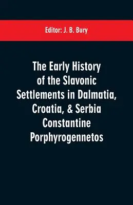 Rané dejiny slovanských osád v Dalmácii, Chorvátsku a Srbsku Constantine Porphyrogennetos - The early history of the Slavonic settlements in Dalmatia, Croatia, & Serbia Constantine Porphyrogennetos