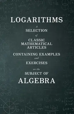 Logaritmy - výber klasických matematických článkov obsahujúcich príklady a cvičenia z predmetu algebra (Mathematics Series) - Logarithms - A Selection of Classic Mathematical Articles Containing Examples and Exercises on the Subject of Algebra (Mathematics Series)