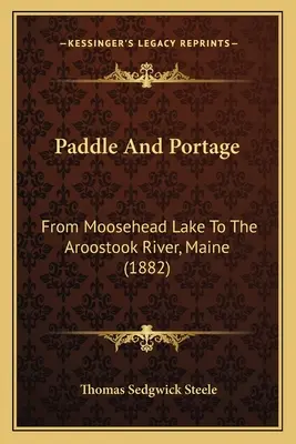 Paddle And Portage: Od jazera Moosehead po rieku Aroostook v štáte Maine (1882) - Paddle And Portage: From Moosehead Lake To The Aroostook River, Maine (1882)