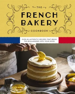 Francúzska kuchárska kniha: Viac ako 85 autentických receptov, ktoré prinesú do vášho domova pekáreň - The French Bakery Cookbook: Over 85 Authentic Recipes That Bring the Boulangerie Into Your Home