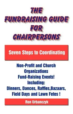 Sprievodca fundraisingom pre predsedov: Sedem krokov ku koordinácii podujatí na získavanie finančných prostriedkov pre neziskové a cirkevné organizácie - The Fundraising Guide for Chairpersons: Seven Steps to Coordinating Non-Profit and Church Organizations Fund-Raising Events