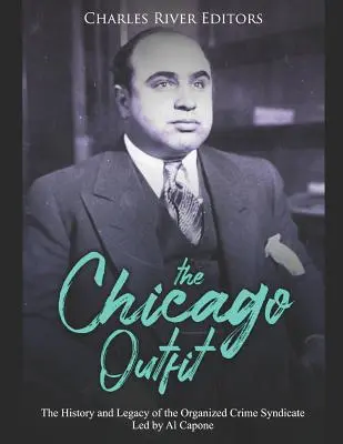 Chicago Outfit: História a odkaz syndikátu organizovaného zločinu pod vedením Al Caponeho - The Chicago Outfit: The History and Legacy of the Organized Crime Syndicate Led by Al Capone