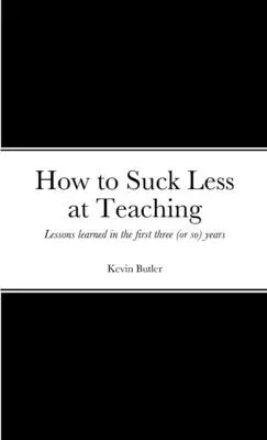 Ako byť menej na nič pri vyučovaní: Skúsenosti získané počas prvých troch (alebo viacerých) rokov - How to suck less at teaching: Lessons learned in the first three (or so) years
