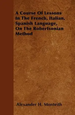 Kurz výučby francúzskeho, talianskeho a španielskeho jazyka na základe Robertsonovej metódy - A Course Of Lessons In The French, Italian, Spanish Language, On The Robertsonian Method
