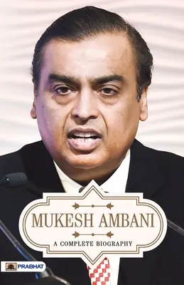 Mukesh Ambani: kompletný životopis - Mukesh Ambani A Complete Biography