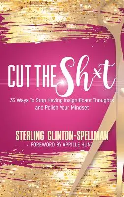 Cut the SH*T: 33 spôsobov, ako prestať s bezvýznamnými myšlienkami a vylepšiť si myslenie - Cut the SH*T: 33 Ways To Stop Having Insignificant Thoughts and Polish Your Mindset