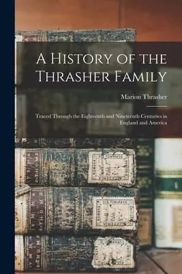 Dejiny rodiny Thrasherovcov: v osemnástom a devätnástom storočí v Anglicku a Amerike - A History of the Thrasher Family: Traced Through the Eighteenth and Nineteenth Centuries in England and America