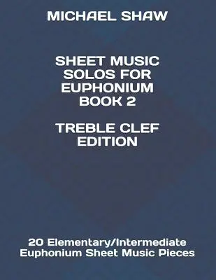 Notové záznamy Sóla pre eufonium Kniha 2 Treble Clef Edition: 20 Elementary/Intermediate Euphonium Sheet Music Pieces - Sheet Music Solos For Euphonium Book 2 Treble Clef Edition: 20 Elementary/Intermediate Euphonium Sheet Music Pieces