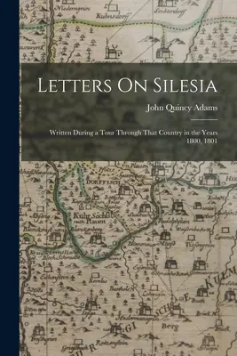 Listy o Sliezsku: Napísané počas cesty po tejto krajine v rokoch 1800 a 1801 - Letters On Silesia: Written During a Tour Through That Country in the Years 1800, 1801