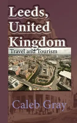 Leeds, Spojené kráľovstvo: Sprievodca cestovným ruchom a turistikou - Leeds, United Kingdom: Travel and Tourism Guide
