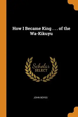 Ako som sa stal kráľom ... Wa-Kikuyu - How I Became King . . . of the Wa-Kikuyu