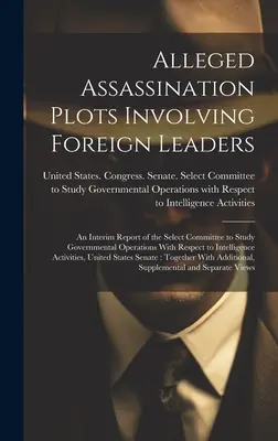 Údajné atentáty na zahraničných vodcov: Priebežná správa Výberového výboru pre štúdium vládnych operácií v súvislosti s int - Alleged Assassination Plots Involving Foreign Leaders: An Interim Report of the Select Committee to Study Governmental Operations With Respect to Inte