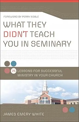 Čo vás nenaučili v seminári: 25 lekcií pre úspešnú službu vo vašom zbore - What They Didn't Teach You in Seminary: 25 Lessons for Successful Ministry in Your Church