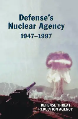 Agentúra pre jadrovú energiu v oblasti obrany 1947 - 1997 (séria DTRA History Series) - Defense's Nuclear Agency 1947-1997 (DTRA History Series)