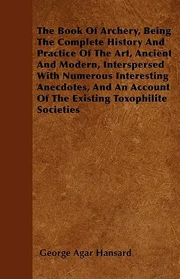 Kniha o lukostreľbe - kompletná história a prax tohto umenia, staroveká a moderná, popretkávaná mnohými zaujímavými anekdotami a - The Book Of Archery, Being The Complete History And Practice Of The Art, Ancient And Modern, Interspersed With Numerous Interesting Anecdotes, And An