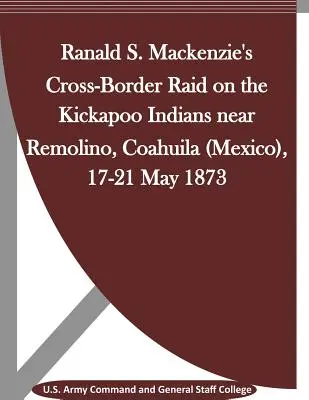 Cezhraničný nájazd Ranalda S. Mackenzieho na indiánov Kikapó pri Remolíne, Coahuila (Mexiko), 17. - 21. mája 1873 - Ranald S. Mackenzie's Cross-Border Raid on the Kickapoo Indians near Remolino, Coahuila (Mexico), 17-21 May 1873