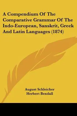 Kompendium porovnávacej gramatiky indoeurópskych, sanskritských, gréckych a latinských jazykov (1874) - A Compendium Of The Comparative Grammar Of The Indo-European, Sanskrit, Greek And Latin Languages (1874)