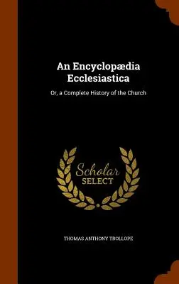 Encyclopdia Ecclesiastica: Úplné dejiny Cirkvi - An Encyclopdia Ecclesiastica: Or, a Complete History of the Church