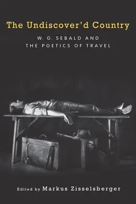 Neobjavená krajina: Sebald a poetika cestovania - The Undiscover'd Country: W.G. Sebald and the Poetics of Travel