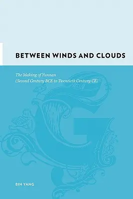 Medzi vetrom a mrakmi: Vytváranie Yunnanu (druhé storočie pred Kristom až dvadsiate storočie po Kristovi) - Between Winds and Clouds: The Making of Yunnan (Second Century Bce to Twentieth Century Ce)