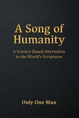 Pieseň ľudskosti: Píseň o piesni: Vedecky podložená alternatíva k svetovým spisom - A Song of Humanity: A Science-Based Alternative to the World's Scriptures