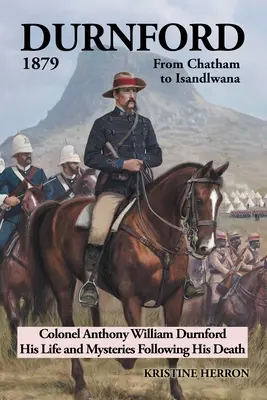 Durnford 1879 z Chathamu do Isandlwany: Plukovník Anthony William Durnford Jeho život a záhady po jeho smrti - Durnford 1879 from Chatham to Isandlwana: Colonel Anthony William Durnford His Life and Mysteries Following His Death