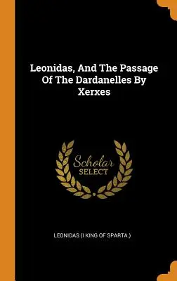 Leonidas a prechod Dardanel Xerxom (Leonidas (I kráľ Sparty ). - Leonidas, And The Passage Of The Dardanelles By Xerxes (Leonidas (I King of Sparta ).)