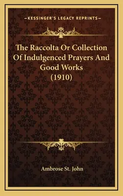 Raccolta alebo zbierka odpustkových modlitieb a dobrých skutkov (1910) - The Raccolta Or Collection Of Indulgenced Prayers And Good Works (1910)