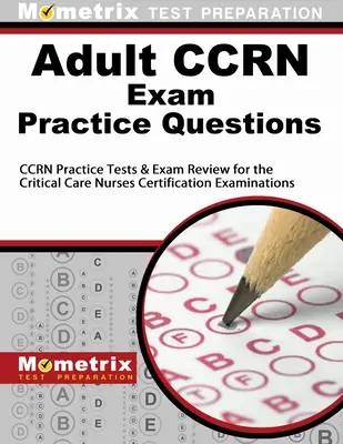 Ccrn skúška pre dospelých Praktické otázky: Ccrn Practice Tests & Review for the Critical Care Nurses Certification Examinations: Praktické testy a prehľad na certifikačné skúšky pre sestry v intenzívnej starostlivosti - Adult Ccrn Exam Practice Questions: Ccrn Practice Tests & Review for the Critical Care Nurses Certification Examinations