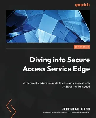 Ponorenie sa do Secure Access Service Edge: Sprievodca technickým vedením na dosiahnutie úspechu s SASE rýchlosťou trhu - Diving into Secure Access Service Edge: A technical leadership guide to achieving success with SASE at market speed