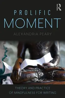 Plodný okamih: Teória a prax všímavosti pri písaní - Prolific Moment: Theory and Practice of Mindfulness for Writing