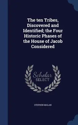 Desať kmeňov, objavených a identifikovaných; štyri historické fázy Jakubovho rodu zvážené - The ten Tribes, Discovered and Identified; the Four Historic Phases of the House of Jacob Considered