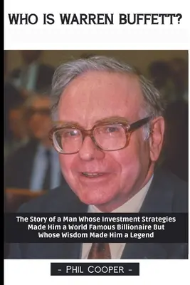 Kto je Warren Buffett?: Príbeh muža, ktorého investičné stratégie z neho urobili svetoznámeho miliardára, ale ktorého múdrosť z neho urobila legendu. - Who is Warren Buffett?: The Story of a Man Whose Investment Strategies Made Him a World Famous Billionaire But Whose Wisdom Made Him a Legend