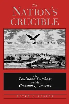 The Nation's Crucible: Kúpa Louisiany a vznik Ameriky - The Nation's Crucible: The Louisiana Purchase and the Creation of America